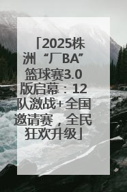 2025株洲“厂BA”篮球赛3.0版启幕：12队激战+全国邀请赛，全民狂欢升级