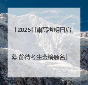 2025甘肃高考明日启幕 静待考生金榜题名