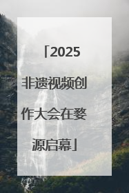 2025非遗视频创作大会在婺源启幕