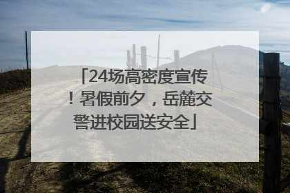 24场高密度宣传！暑假前夕，岳麓交警进校园送安全