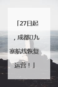 27日起，成都⇋九寨航线恢复运营！