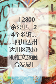 2800余公里、24个乡镇……四川达州达川区政协助推文旅融合发展