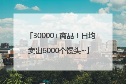 30000+商品！日均卖出6000个馒头~
