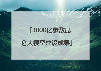 3000亿参数昆仑大模型建设成果