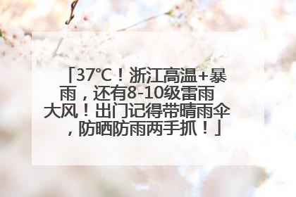37℃！浙江高温+暴雨，还有8-10级雷雨大风！出门记得带晴雨伞，防晒防雨两手抓！