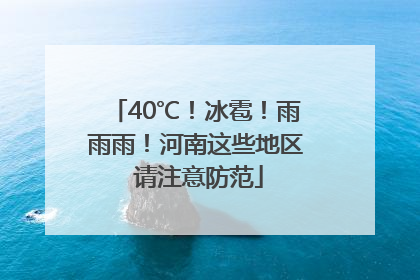 40℃！冰雹！雨雨雨！河南这些地区 请注意防范