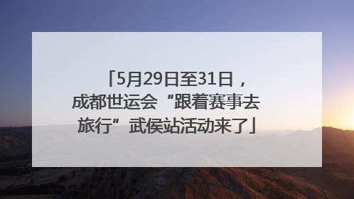 5月29日至31日，成都世运会“跟着赛事去旅行”武侯站活动来了