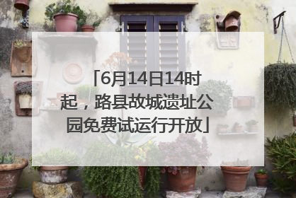 6月14日14时起，路县故城遗址公园免费试运行开放