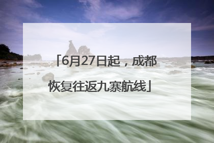 6月27日起，成都恢复往返九寨航线