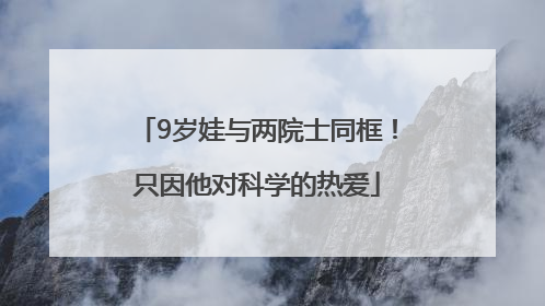 9岁娃与两院士同框！只因他对科学的热爱