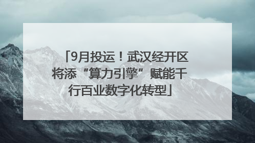 9月投运！武汉经开区将添“算力引擎”赋能千行百业数字化转型