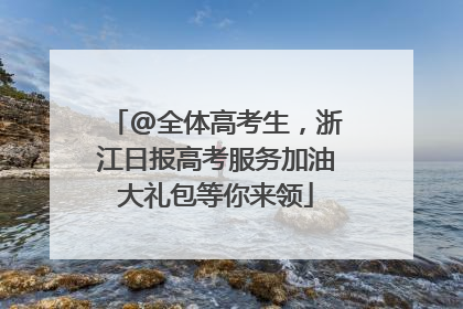 @全体高考生，浙江日报高考服务加油大礼包等你来领