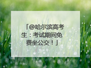 @哈尔滨高考生：考试期间免费坐公交！