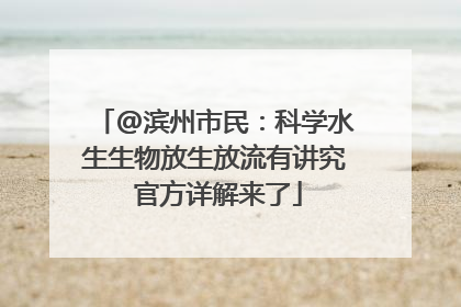 @滨州市民：科学水生生物放生放流有讲究 官方详解来了