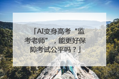 AI变身高考“监考老师”，能更好保障考试公平吗？