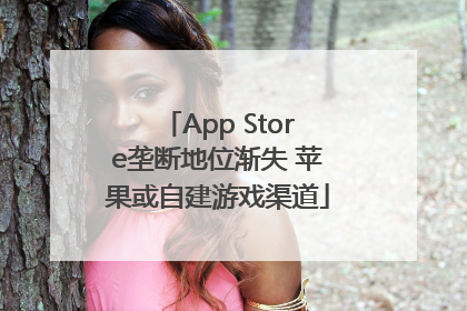 App Store垄断地位渐失 苹果或自建游戏渠道