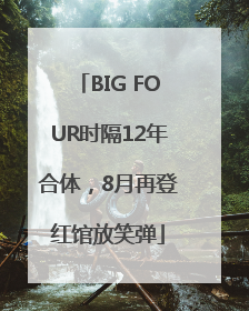 BIG FOUR时隔12年合体，8月再登红馆放笑弹