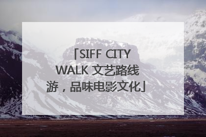 SIFF CITY WALK 文艺路线游，品味电影文化