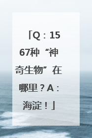 Q：1567种“神奇生物”在哪里？A：海淀！