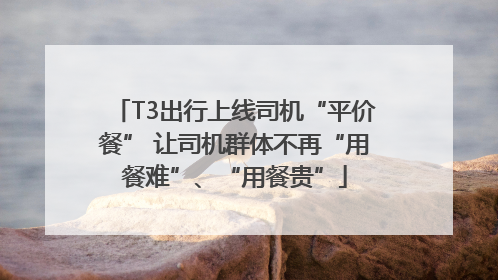 T3出行上线司机“平价餐” 让司机群体不再“用餐难”、“用餐贵”