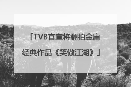 TVB官宣将翻拍金庸经典作品《笑傲江湖》