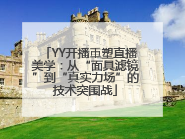 YY开播重塑直播美学：从“面具滤镜”到“真实力场”的技术突围战